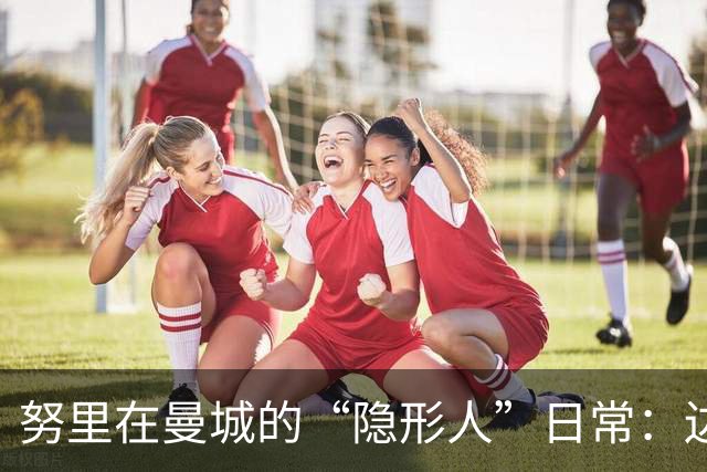 努里在曼城的“隐形人”日常：边锋也难上阵？